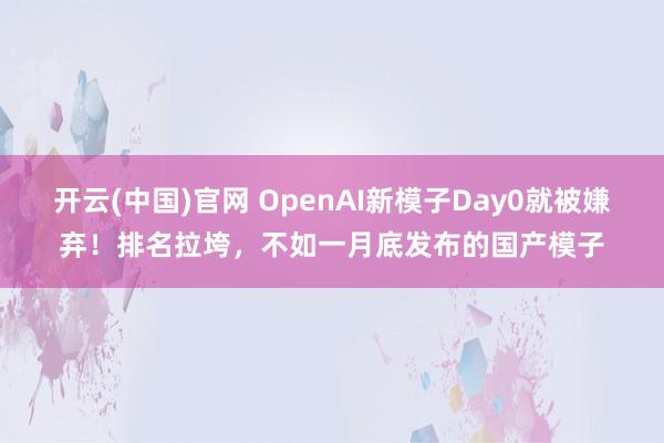 开云(中国)官网 OpenAI新模子Day0就被嫌弃！排名拉垮，不如一月底发布的国产模子