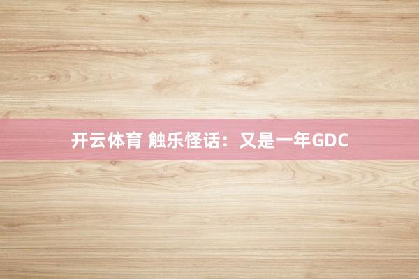 开云体育 触乐怪话：又是一年GDC