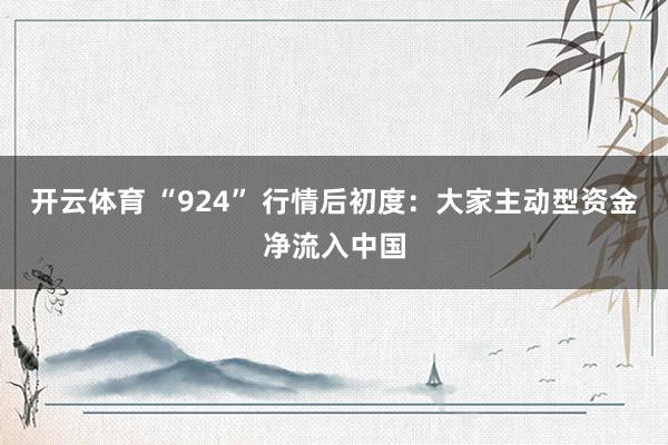 开云体育 “924” 行情后初度：大家主动型资金净流入中国