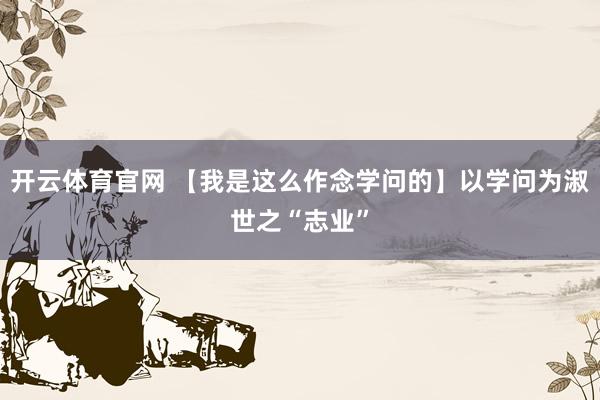 开云体育官网 【我是这么作念学问的】以学问为淑世之“志业”
