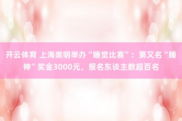 开云体育 上海崇明举办“睡觉比赛”：第又名“睡神”奖金3000元，报名东谈主数超百名