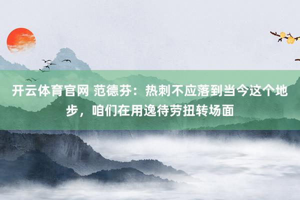 开云体育官网 范德芬：热刺不应落到当今这个地步，咱们在用逸待劳扭转场面