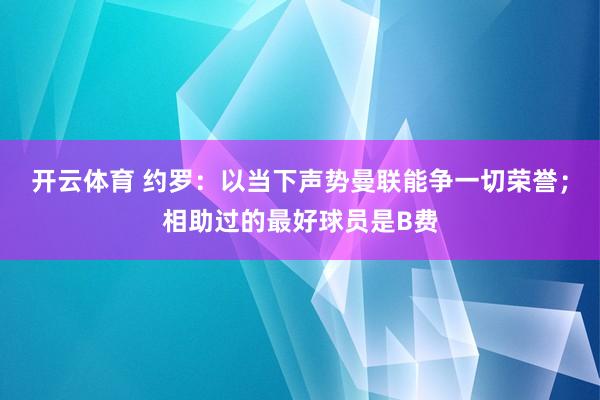 开云体育 约罗：以当下声势曼联能争一切荣誉；相助过的最好球员是B费
