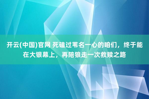 开云(中国)官网 死磕过苇名一心的咱们，终于能在大银幕上，再陪狼走一次救赎之路