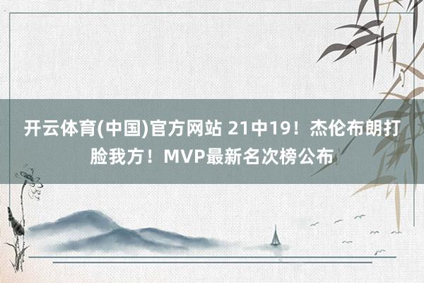 开云体育(中国)官方网站 21中19！杰伦布朗打脸我方！MVP最新名次榜公布