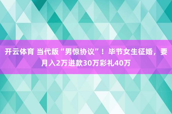 开云体育 当代版“男惊协议”！毕节女生征婚，要月入2万进款30万彩礼40万