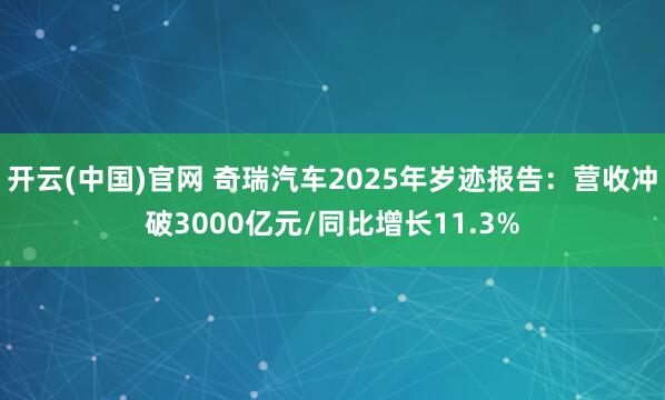 开云(中国)官网 奇瑞汽车2025年岁迹报告：营收冲破3000亿元/同比增长11.3%