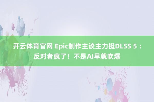 开云体育官网 Epic制作主谈主力挺DLSS 5 ：反对者疯了！不是AI早就吹爆