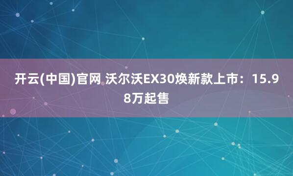 开云(中国)官网 沃尔沃EX30焕新款上市：15.98万起售