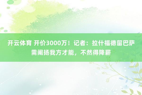 开云体育 开价3000万！记者：拉什福德留巴萨需阐扬我方才能，不然得降薪