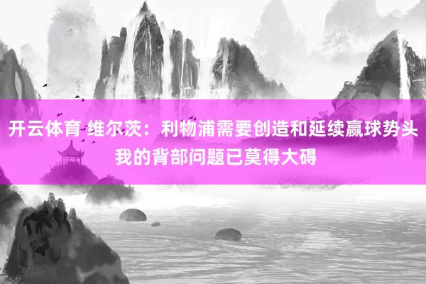 开云体育 维尔茨：利物浦需要创造和延续赢球势头 我的背部问题已莫得大碍