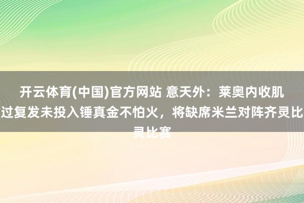 开云体育(中国)官方网站 意天外：莱奥内收肌难过复发未投入锤真金不怕火，将缺席米兰对阵齐灵比赛