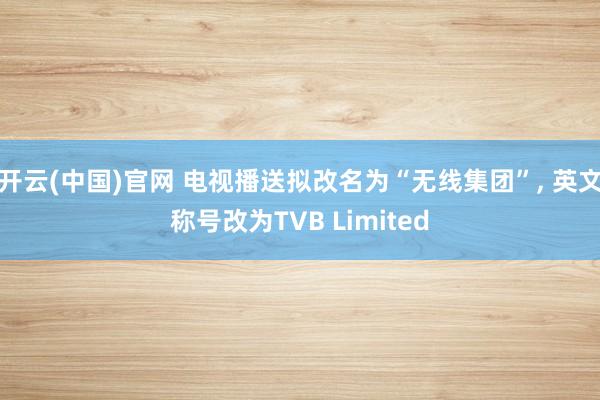 开云(中国)官网 电视播送拟改名为“无线集团”， 英文称号改为TVB Limited