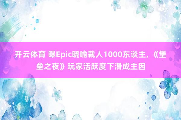 开云体育 曝Epic晓喻裁人1000东谈主， 《堡垒之夜》玩家活跃度下滑成主因