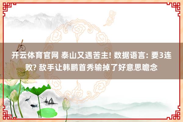 开云体育官网 泰山又遇苦主! 数据语言: 要3连败? 敌手让韩鹏首秀输掉了好意思瞻念