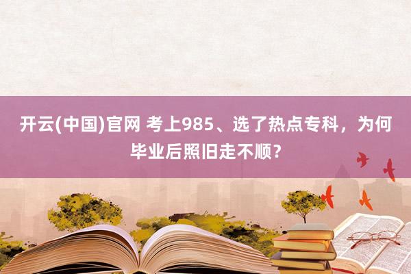 开云(中国)官网 考上985、选了热点专科，为何毕业后照旧走不顺？