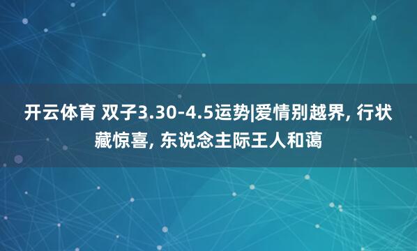 开云体育 双子3.30-4.5运势|爱情别越界， 行状藏惊喜， 东说念主际王人和蔼