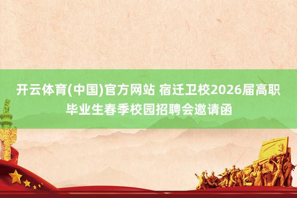 开云体育(中国)官方网站 宿迁卫校2026届高职毕业生春季校园招聘会邀请函