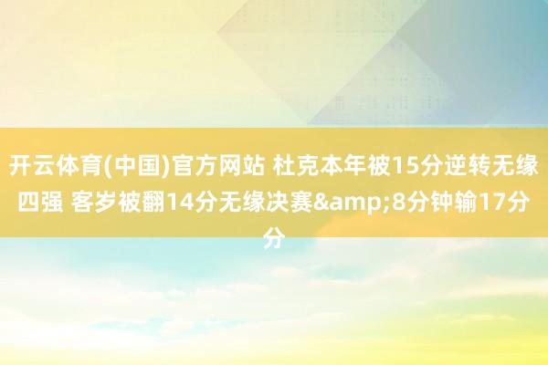 开云体育(中国)官方网站 杜克本年被15分逆转无缘四强 客岁被翻14分无缘决赛&8分钟输17分