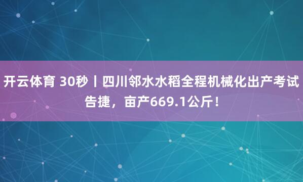 开云体育 30秒丨四川邻水水稻全程机械化出产考试告捷，亩产669.1公斤！
