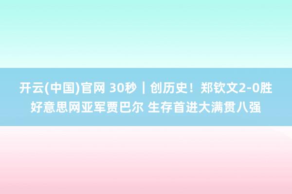 开云(中国)官网 30秒｜创历史！郑钦文2-0胜好意思网亚军贾巴尔 生存首进大满贯八强