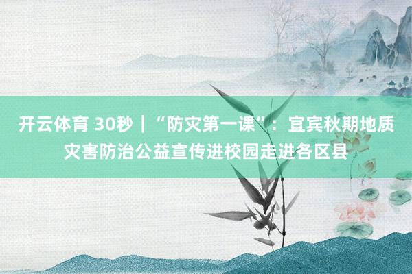 开云体育 30秒｜“防灾第一课”：宜宾秋期地质灾害防治公益宣传进校园走进各区县
