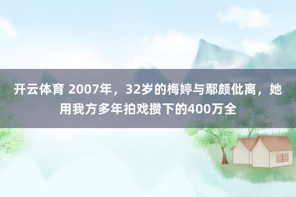 开云体育 2007年，32岁的梅婷与鄢颇仳离，她用我方多年拍戏攒下的400万全