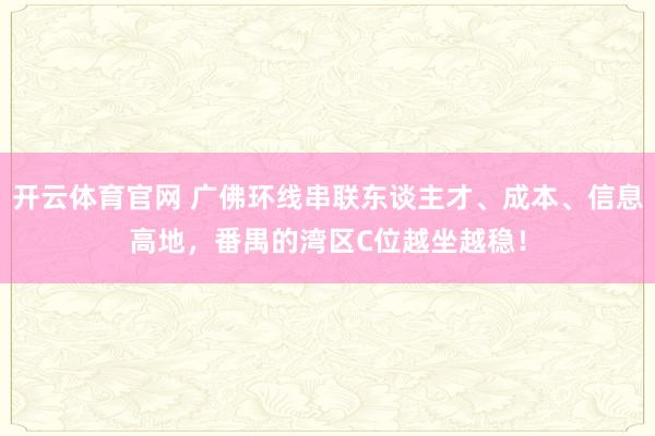 开云体育官网 广佛环线串联东谈主才、成本、信息高地，番禺的湾区C位越坐越稳！