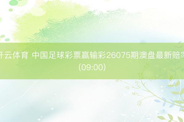 开云体育 中国足球彩票赢输彩26075期澳盘最新赔率(09:00)