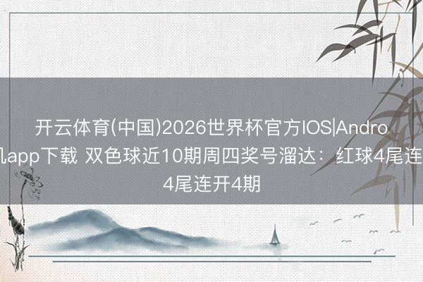 开云体育(中国)2026世界杯官方IOS|Android手机app下载 双色球近10期周四奖号溜达：红球4尾连开4期