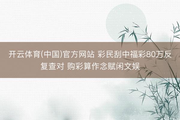 开云体育(中国)官方网站 彩民刮中福彩80万反复查对 购彩算作念赋闲文娱