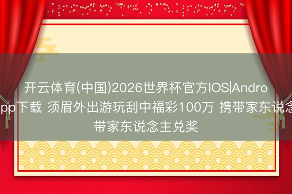 开云体育(中国)2026世界杯官方IOS|Android手机app下载 须眉外出游玩刮中福彩100万 携带家东说念主兑奖