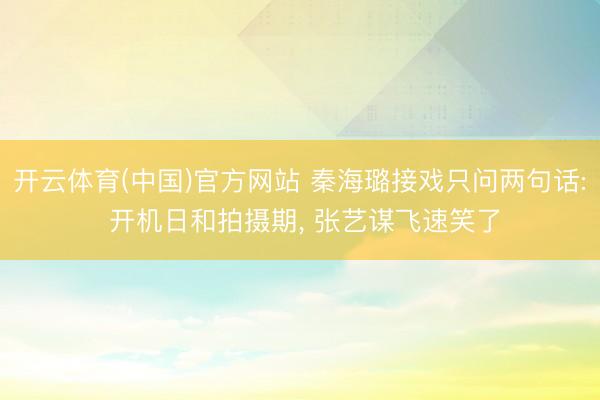 开云体育(中国)官方网站 秦海璐接戏只问两句话: 开机日和拍摄期， 张艺谋飞速笑了