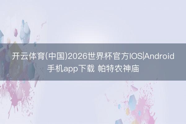 开云体育(中国)2026世界杯官方IOS|Android手机app下载 帕特农神庙