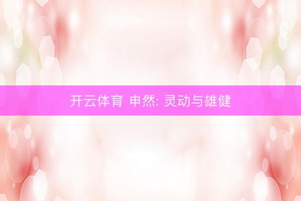 开云体育 申然: 灵动与雄健