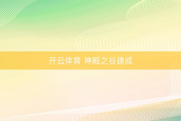 开云体育 神殿之谷建成