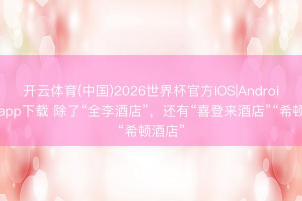 开云体育(中国)2026世界杯官方IOS|Android手机app下载 除了“全李酒店”，还有“喜登来酒店”“希顿酒店”