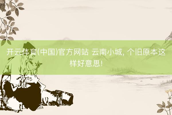 开云体育(中国)官方网站 云南小城, 个旧原本这样好意思!