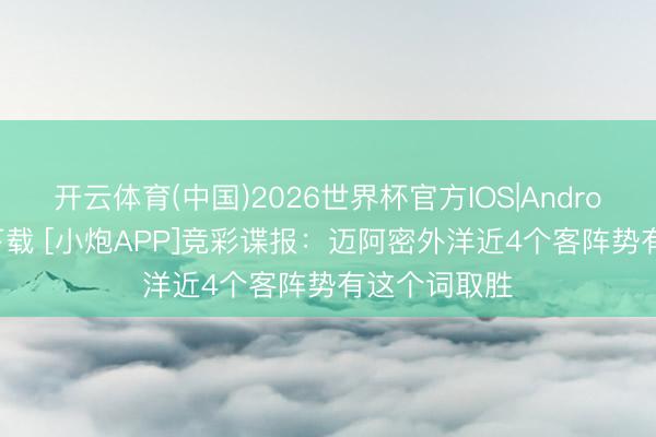开云体育(中国)2026世界杯官方IOS|Android手机app下载 [小炮APP]竞彩谍报：迈阿密外洋近4个客阵势有这个词取胜