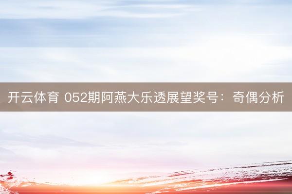 开云体育 052期阿燕大乐透展望奖号：奇偶分析