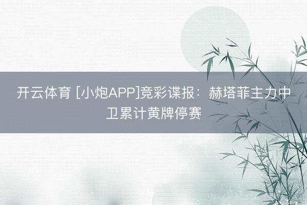 开云体育 [小炮APP]竞彩谍报：赫塔菲主力中卫累计黄牌停赛