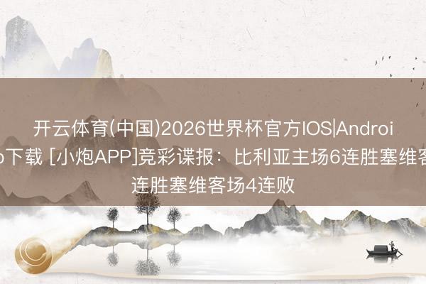 开云体育(中国)2026世界杯官方IOS|Android手机app下载 [小炮APP]竞彩谍报：比利亚主场6连胜塞维客场4连败