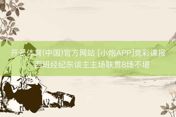 开云体育(中国)官方网站 [小炮APP]竞彩谍报：西班经纪东谈主主场联贯8场不堪