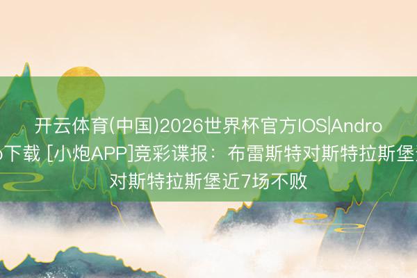 开云体育(中国)2026世界杯官方IOS|Android手机app下载 [小炮APP]竞彩谍报：布雷斯特对斯特拉斯堡近7场不败