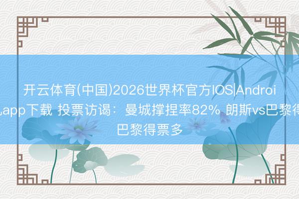 开云体育(中国)2026世界杯官方IOS|Android手机app下载 投票访谒：曼城撑捏率82% 朗斯vs巴黎得票多
