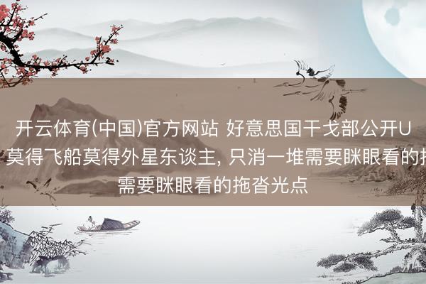 开云体育(中国)官方网站 好意思国干戈部公开UFO档案: 莫得飞船莫得外星东谈主， 只消一堆需要眯眼看的拖沓光点