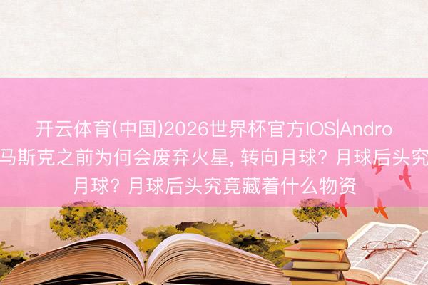 开云体育(中国)2026世界杯官方IOS|Android手机app下载 马斯克之前为何会废弃火星， 转向月球? 月球后头究竟藏着什么物资