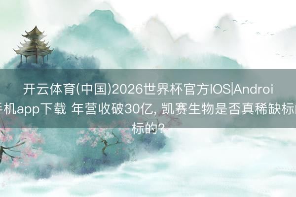 开云体育(中国)2026世界杯官方IOS|Android手机app下载 年营收破30亿， 凯赛生物是否真稀缺标的?
