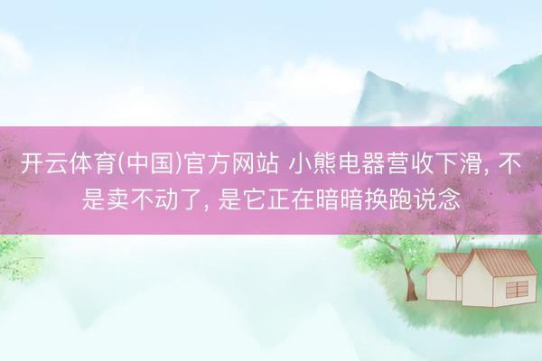 开云体育(中国)官方网站 小熊电器营收下滑， 不是卖不动了， 是它正在暗暗换跑说念
