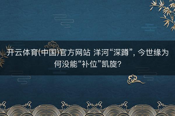 开云体育(中国)官方网站 洋河“深蹲”， 今世缘为何没能“补位”凯旋?